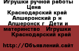 Игрушки ручной работы.  › Цена ­ 500 - Краснодарский край, Апшеронский р-н, Апшеронск г. Дети и материнство » Игрушки   . Краснодарский край